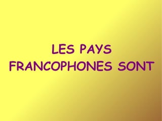 LES PAYS FRANCOPHONES SONT 