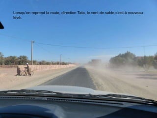 Lorsqu’on reprend la route, direction Tata, le vent de sable s’est à nouveau
levé.
 