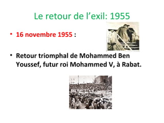 Le retour de l’exil: 1955
• 16 novembre 1955 :
• Retour triomphal de Mohammed Ben
Youssef, futur roi Mohammed V, à Rabat.
 