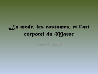 La mode, les costumes, et l’art
    corporel du Maroc
          Christine Kuykendall
 