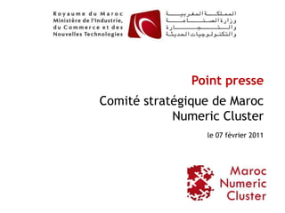 Point presse
Comité stratégique de Maroc
            Numeric Cluster
                 le 07 février 2011




                                      1
 