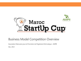 Business Model Competition Overview
Association Marocaine pour la Promotion de l’Ingénierie Informatique – AMPII
Dec. 2013

 