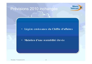 Prévisions 2010 inchangée




                    • Lég è re c ro is s anc e du Chiffre d’affaire s



                    • Maintie n d’une re ntabilité é le vé e




Résultats 1er Semestre 2010               28
 