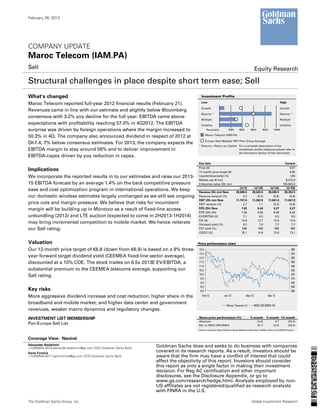 February 26, 2013




COMPANY UPDATE
Maroc Telecom (IAM.PA)
Sell                                                                                                                                          Equity Research

Structural challenges in place despite short term ease; Sell
What's changed                                                                           Investment Profile
                                                                                         Low                                                                            High
Maroc Telecom reported full-year 2012 financial results (February 21).
                                                                                         Growth                                                                         Growth
Revenues came in line with our estimate and slightly below Bloomberg
                                                                                         Returns *                                                                      Returns *
consensus with 3.2% yoy decline for the full year. EBITDA came above
                                                                                         Multiple                                                                       Multiple
expectations with profitability reaching 57.0% in 4Q2012. The EBITDA                     Volatility                                                                     Volatility
surprise was driven by foreign operations where the margin increased to                       Percentile           20th       40th       60th        80th       100th
                                                                                             Maroc Telecom (IAM.PA)
50.3% in 4Q. The company also announced dividend in respect of 2012 at
                                                                                             Europe New Markets TMT Peer Group Average
Dh7.4, 7% below consensus estimates. For 2013, the company expects the
                                                                                       * Returns = Return on Capital For a complete description of the
EBITDA margin to stay around 56% and to deliver improvement in                                                       investment profile measures please refer to
                                                                                                                     the disclosure section of this document.
EBITDA-capex driven by yoy reduction in capex.
                                                                                       Key data                                                                            Current
                                                                                       Price (€)                                                                               9.57
Implications                                                                           12 month price target (€)                                                               6.80
We incorporate the reported results in to our estimates and raise our 2013-            Upside/(downside) (%)                                                                    (29)
                                                                                       Market cap (€ mn)                                                                    8,412.9
15 EBITDA forecast by an average 1.4% on the back competitive pressure                 Enterprise value (Dh mn)                                                           105,923.3
                                                                                                                             12/12          12/13E           12/14E         12/15E
ease and cost optimization program in international operations. We keep                Revenue (Dh mn) New                 29,849.0        29,422.0         29,265.5       29,352.5
our domestic wireless estimates largely unchanged as we still see ongoing              Revenue revision (%)                     0.2            (0.3)            (0.8)          (0.9)
                                                                                       EBIT (Dh mn) New                    11,757.0        11,262.9         11,081.0       11,041.8
price cuts and margin pressure. We believe that risks for incumbent                    EBIT revision (%)                        2.7              1.1            (0.3)          (0.9)
margin will be building up in Morocco as a result of fixed-line access                 EPS (Dh) New                            7.63            8.40             8.27           8.27
                                                                                       EPS (Dh) Old                            7.94            8.40             8.38           8.42
unbundling (2013) and LTE auction (expected to come in 2H2013-1H2014)                  EV/EBITDA (X)                            7.1              6.5              6.5            6.5
                                                                                       P/E (X)                                 15.6            12.7             12.9           12.9
may bring incremental competition to mobile market. We hence reiterate                 Dividend yield (%)                       6.2              7.9              7.7            7.7
our Sell rating.                                                                       FCF yield (%)                           NM               NM               NM             NM
                                                                                       CROCI (%)                               15.1            14.9             13.9           13.1


Valuation                                                                              Price performance chart
Our 12-month price target of €6.8 (down from €6.9) is based on a 9% three-             13.0                                                                                        380
                                                                                       12.5                                                                                        370
year forward target dividend yield (CEEMEA fixed-line sector average),                 12.0                                                                                        360
discounted at a 10% COE. The stock trades on 6.5x 2013E EV/EBITDA, a                   11.5                                                                                        350
                                                                                       11.0                                                                                        340
substantial premium to the CEEMEA telecoms average, supporting our                     10.5                                                                                        330
                                                                                       10.0                                                                                        320
Sell rating.
                                                                                        9.5                                                                                        310
                                                                                        9.0                                                                                        300
                                                                                        8.5                                                                                        290
Key risks                                                                               8.0                                                                                        280
More aggressive dividend increase and cost reduction; higher share in the                Feb-12                Jun-12                Sep-12               Dec-12

broadband and mobile market; and higher data center and government
                                                                                                                  Maroc Telecom (L)           MSCI EM EMEA (R)
revenues, weaker macro dynamics and regulatory changes.
INVESTMENT LIST MEMBERSHIP                                                             Share price performance (%)                       3 month         6 month 12 month
                                                                                       Absolute                                              (4.3)             0.7   (23.4)
Pan-Europe Sell List                                                                   Rel. to MSCI EM EMEA                                  (9.1)           (4.4)   (20.4)
                                                                                       Source: Company data, Goldman Sachs Research estimates, FactSet. Price as of 2/26/2013 close.



Coverage View: Neutral
Alexander Balakhnin                                                 Goldman Sachs does and seeks to do business with companies
+7(495)645-4016 alexander.balakhnin@gs.com OOO Goldman Sachs Bank
Daria Fomina
                                                                    covered in its research reports. As a result, investors should be
+7(495)645-4017 daria.fomina@gs.com OOO Goldman Sachs Bank          aware that the firm may have a conflict of interest that could
                                                                    affect the objectivity of this report. Investors should consider
                                                                    this report as only a single factor in making their investment
                                                                    decision. For Reg AC certification and other important
                                                                    disclosures, see the Disclosure Appendix, or go to
                                                                    www.gs.com/research/hedge.html. Analysts employed by non-
                                                                    US affiliates are not registered/qualified as research analysts
                                                                    with FINRA in the U.S.

The Goldman Sachs Group, Inc.                                                                                                             Global Investment Research
 