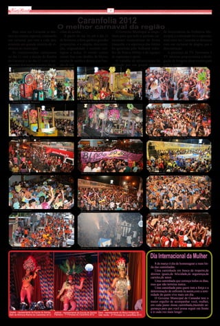 Via Real                                                                                           8


                                                                    Caranfolia 2012
                                                O melhor carnaval da região
    Mais uma vez Carandaí se des-                  colas de samba.                                         O Governo Municipal se empe-            de funcionários da Prefeitura Mu-
taca no cenário regional, realizando                  À partir do dia 16, até o dia 21                  nhou para que todo o período car-          nicipal, e o resultado foi o esperado:
um carnaval, que vem a cada ano,                   de fevereiro, a festa ganhou grandes                 navalesco transcorresse de forma           mais uma vez Carandaí se destacou
atraindo um grande número de vi-                   proporções, e a alegria, descontra-                  tranquila, e a segurança dos foliões       com um carnaval de alegria, paz e
sitantes ao município.                             ção, originalidade e encanto con-                    foi garantida pelo brilhante traba-        descontração.
    As comemorações começaram                      tagiou a todos. O evento contou                      lho da Polícia Militar e de equipes           A presença da TV Panorama e
no dia 11 com a eleição da Rainha                  nesses dias com desfiles de blocos,                  de segurança e apoio.                      TV Alterosa proporcionou a divul-
do Carnaval e no dia 12 com o lan-                 escolas de samba e shows com ban-                       O trabalho de infraestrutura foi        gação de imagens desse evento para
çamento dos samba enredos das es-                  das de axé.                                          realizado por um grande número             toda a região!




   Escola de Samba Palmeira                                            Escola de Samba Bafo da Minhoca                                Bloco Perdidão




   Escola de Samba Palmeira                                             Escola de Samba Bafo da Minhoca                               Bloco das Melindrosas Pererecas da Sapolândia




   Bloco do Mengão                                                      Bloco do beijo                                                 Bloco Raposão




   Bloco Dinossaurus                                                                                                                   Bloco Amigos do Vale Verde
                                                                       Bloco Sónóismemo




   Bloco Unidos do Caneco                                              Bloco Galo Doido                                                Bloco Unidos de Santa Cecília


                                                                                                                                       Dia Internacional da Mulher
                                                                                                                                            8 de março é dia de homenagear a mais lin-
                                                                                                                                        da das caminhadas.
                                                                                                                                            Uma caminhada em busca de respeito,de
                                                                                                                                        direitos iguais,de felicidade,de segurança,de
                                                                                                                                        carinho,de amor.
                                                                                                                                            Uma caminhada que começa todos os dias,
                                                                                                                                        mas que não termina nunca.
                                                                                                                                            Uma caminhada para quem tem a força e a
                                                                                                                                        determinação de enfrentá-la assim,com a sere-
                                                                                                                                        nidade de quem vive mais um dia.
                                                                                                                                            O Governo Municipal de Carandaí tem o
                                                                                                                                        maior orgulho de acompanhar você, mulher,
                                                                                                                                        em cada passo dessa caminhada,trazendo se-
                                                                                                                                        gurança para que você possa seguir em frente
 Gisélia - representante da Escola de Samba   Joelma - representante da Escola de Samba Sara - representante do Bloco Amigos do         e ir cada vez mais longe!
 Bafo da Minhoca-Rainha do Caranfolia 2012    Palmeira - 1ª Princesa do Caranfolia 2012 Vale Verde - 2ª Princesa do Caranfolia 2012
 