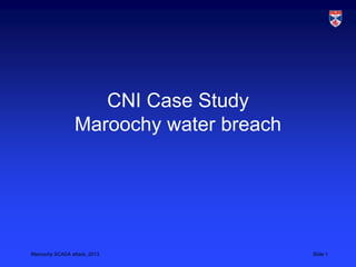 Maroochy SCADA attack, 2013 Slide 1
CNI Case Study
Maroochy water breach
 
