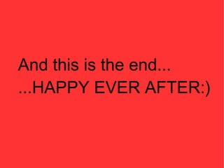 And this is the end...
...HAPPY EVER AFTER:)
 