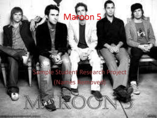 Maroon 5




Sample Student Research Project
      (Names Removed)
 