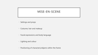 MISE-EN-SCENE
• Settings and props
• Costume, hair and makeup
• Facial expressions and body language
• Lighting and colour
• Positioning of characters/objects within the frame
 