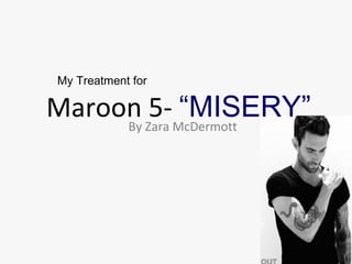 Maroon 5- “MISERY”By Zara McDermott
My Treatment for
 
