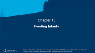 Chapter 15
Feeding Infants
Marotz, Health, Safety, and Nutrition for the Young Child, 10th Edition. © 2020 Cengage. All Rights Reserved. May not be
scanned, copied or duplicated, or posted to a publicly accessible website, in whole or in part.
 