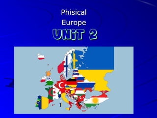 Unit 2Unit 2
PhisicalPhisical
EuropeEurope
 