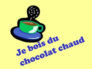 Je bois du
chocolat chaud
 