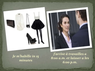 J’arrive â travailles a
Je m’habille in 15
                     8:00 a.m. et laisser a les
    minutes
                              6:00 p.m.
 