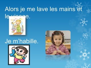 Alors je me lave les mains et
le visage.
Je m’habille.
 