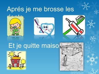 Aprés je me brosse les
dents.
Et je quitte maison à
8:25.
 