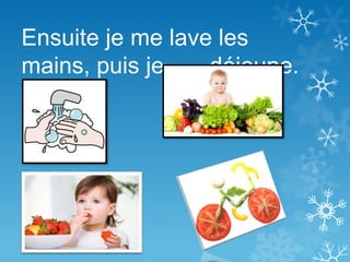 Ensuite je me lave les
mains, puis je déjeune.
 