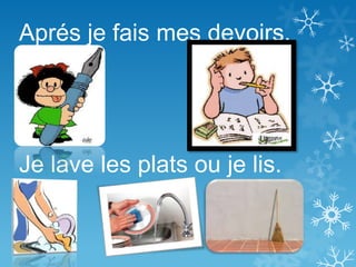 Aprés je fais mes devoirs.
Je lave les plats ou je lis.
 