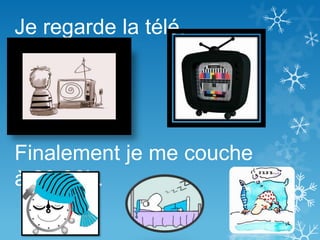 Je regarde la télé.
Finalement je me couche
à 23:00h.
 