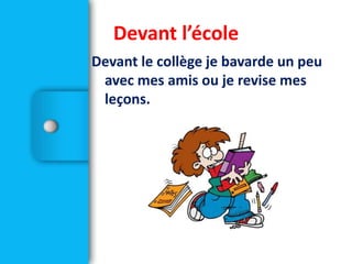 Devant le collège je bavarde un peu
avec mes amis ou je revise mes
leçons.
Devant l’école
 