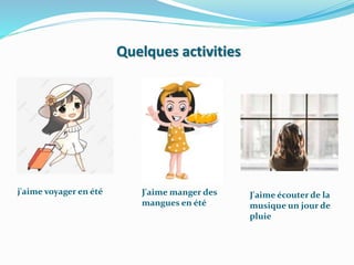 Quelques activities
j'aime voyager en été J'aime manger des
mangues en été
J'aime écouter de la
musique un jour de
pluie
 