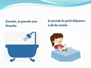 Ensuite, je prends une
Douche
Je prends le petit déjeuner
à 9h du matin
 