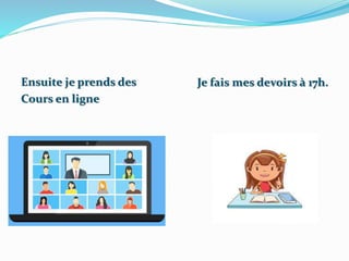 Ensuite je prends des
Cours en ligne
Je fais mes devoirs à 17h.
 