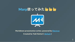Marp使ってみた
Markdown presentation writer, powered by Electron
Created by Yuki Hattori ( @yhatt )
1
 