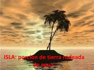 ISLA: porción de tierra rodeada
            de agua.
 