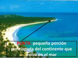 PUNTA: pequeña porción
puntiaguda del continente que
       entra en el mar
 