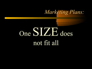 Marketing Plans: One  SIZE  does not fit all 