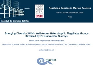 Javier del Campo and Ramon Massana 
Department of Marine Biology and Oceanography, Institut de Ciències del Mar, CSIC, Barcelona, Catalonia, Spain. 
jdelcampo@icm.cat 
Institut de Ciències del Mar 
Resolving Species in Marine Protists 
4th to 5th of December 2008 
Nice 
 