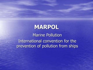 MARPOL
Marine Pollution
International convention for the
prevention of pollution from ships
 