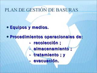Equipos y medios.

Procedimientos operacionales de:
        - recolección ;
        - almacenamiento ;
        - tratamiento ; y
        - evacuación.
 