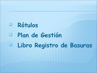    Rótulos
   Plan de Gestión
   Libro Registro de Basuras
 