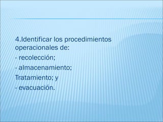 4.Identificar los procedimientos
operacionales de:
- recolección;
- almacenamiento;
Tratamiento; y
- evacuación.
 