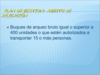 Buques de arqueo bruto igual o superior a
400 unidades o que estén autorizados a
transportar 15 o más personas.
 