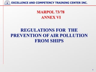 EXCELLENCE AND COMPETENCY TRAINING CENTER INC.
1
 
 
REGULATIONS FOR THE
PREVENTION OF AIR POLLUTION
!
FROM SHIPS 
!
MARPOL 73/78 
ANNEX VI
 