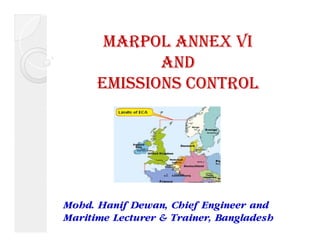MARPOL ANNEX VI 
AND 
EMISSIONS CONTROL 
Mohd. Hanif Dewan, Chief Engineer and 
Maritime Lecturer & Trainer, Bangladesh 
 