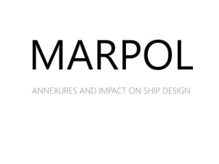 MARPOL
ANNEXURES AND IMPACT ON SHIP DESIGN
 