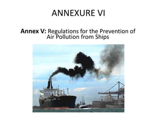 ANNEXURE VI
Annex V: Regulations for the Prevention of
Air Pollution from Ships
 