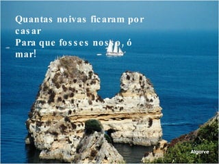 Algarve Quantas noivas ficaram por casar Para que fosses nosso, ó mar!