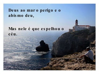 Deus ao mar o perigo e o abismo deu, Mas nele é que espelhou o céu.