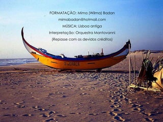 FORMATAÇÃO: Mima (Wilma) Badan [email_address] MÚSICA: Lisboa antiga Interpretação: Orquestra Mantovanni (Repasse com os devidos créditos) 