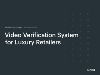 1
Video Verification System
for Luxury Retailers
PRODUCT OVERVIEW / NOVEMBER 2019
MARQ
 
