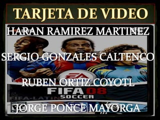 TARJETA DE VIDEO HARAN RAMIREZ MARTINEZ SERGIO GONZALES CALTENCO RUBEN ORTIZ COYOTL JORGE PONCE MAYORGA 