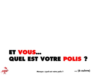 ET VOUS…
QUEL EST VOTRE POLIS ?
… (à suivre)Marque : quel est votre polis ?
 