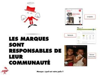 LES MARQUES
SONT
RESPONSABLES DE
LEUR
COMMUNAUTÉ
Uniqlooks
Starbucks
Danone
communities
Marque : quel est votre polis ?
 