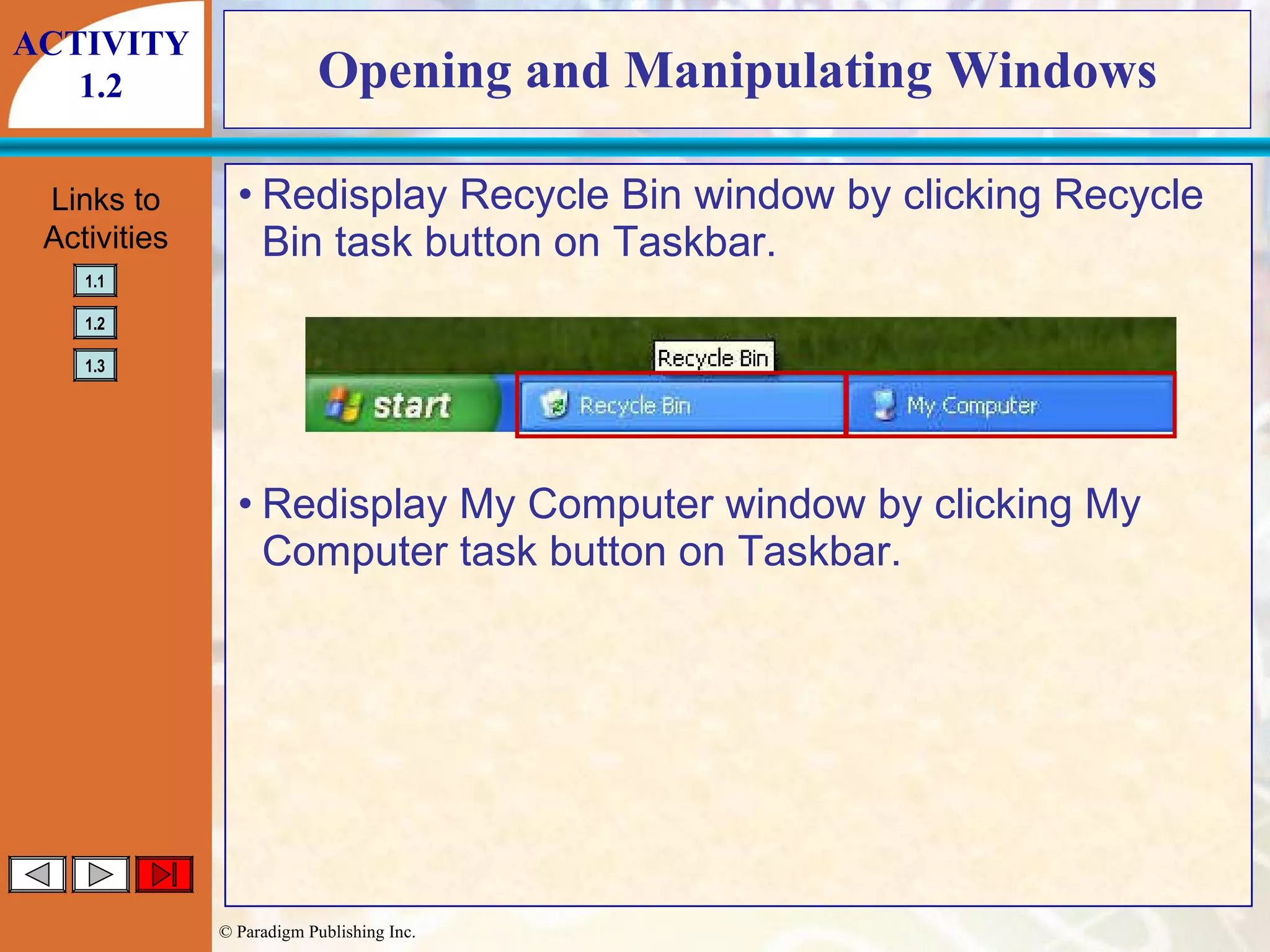 Opening and Manipulating Windows Redisplay Recycle Bin window by clicking Recycle Bin task button on Taskbar. Redisplay My Computer window by clicking My Computer task button on Taskbar. ACTIVITY 1.2 