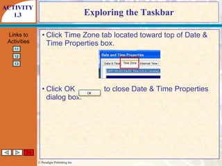 Exploring the Taskbar Click Time Zone tab located toward top of Date & Time Properties box. Click OK  to close Date & Time Properties dialog box. ACTIVITY 1.3 